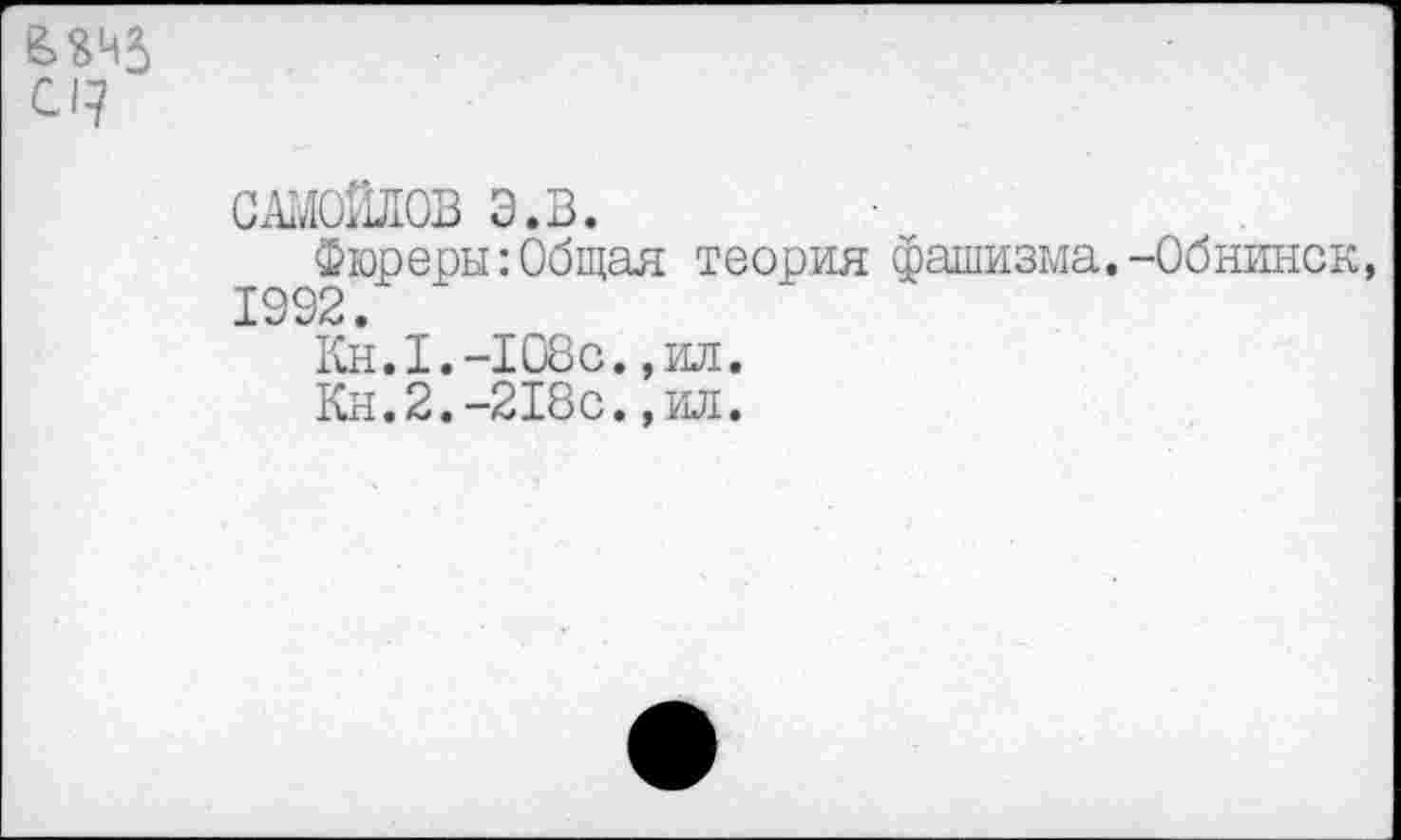 ﻿САМОЙЛОВ Э.В.
Фюреры:Общая теория фашизма.-Обнинск, 1992.
Кн.1.-108с.,ил.
Кн.2.-218с.,ил.